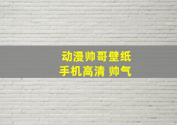 动漫帅哥壁纸手机高清 帅气